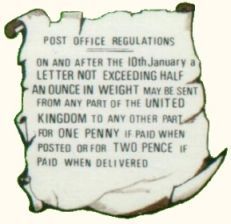 Post Office regulations:
 On and after the 10th of January a
 letter not exceeding half
 an ounce in weight may be sent
 from any part of the United
 Kingdom to any other part
 for ONE PENNY if paid when
 posted or for TWO PENCE if
 paid when delivered